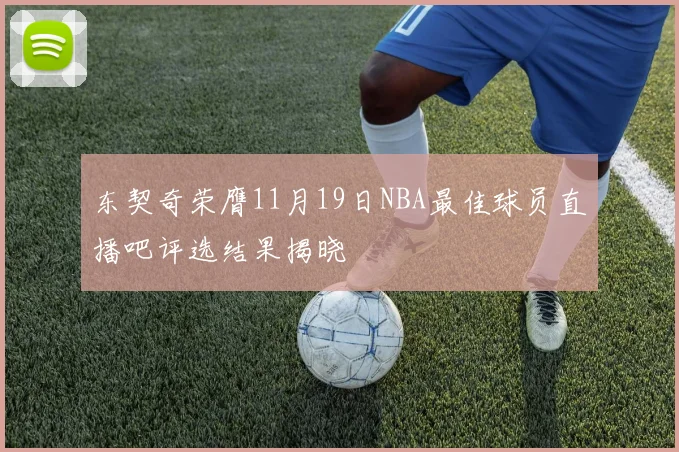 东契奇荣膺11月19日NBA最佳球员直播吧评选结果揭晓