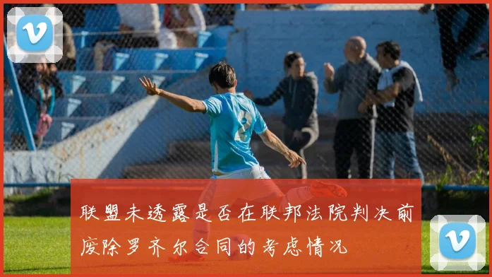 联盟未透露是否在联邦法院判决前废除罗齐尔合同的考虑情况