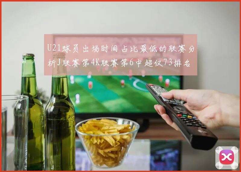 U21球员出场时间占比最低的联赛分析J联赛第4K联赛第6中超仅73排名第9