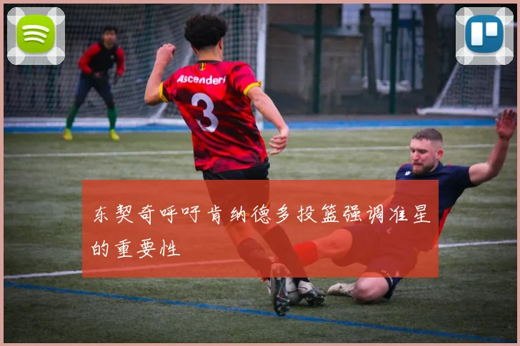 东契奇呼吁肯纳德多投篮强调准星的重要性