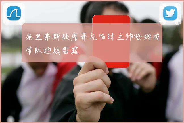 老里弗斯缺席葬礼临时主帅哈姆将带队迎战雷霆