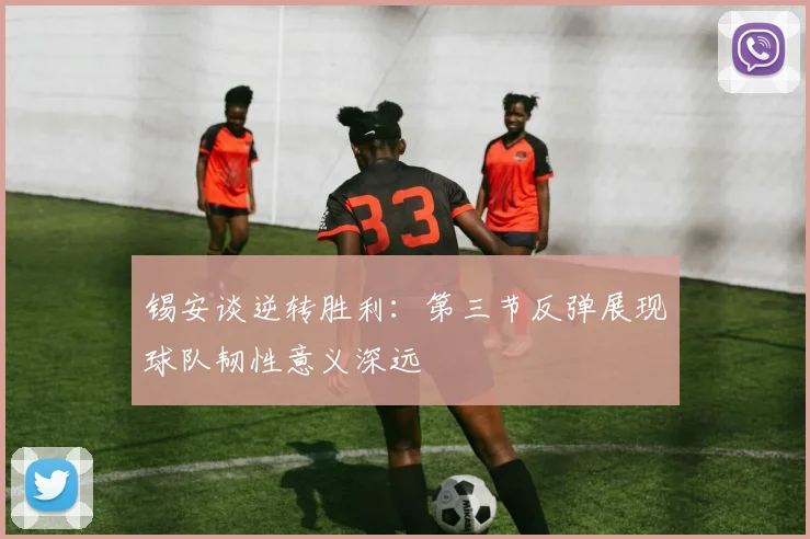 锡安谈逆转胜利：第三节反弹展现球队韧性意义深远