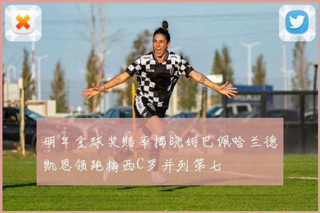 明年金球奖赔率揭晓姆巴佩哈兰德凯恩领跑梅西C罗并列第七